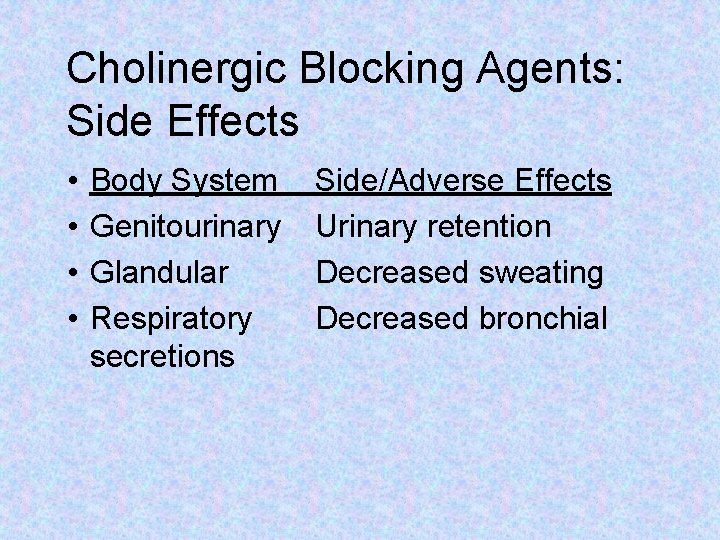 Cholinergic Blocking Agents: Side Effects • • Body System Genitourinary Glandular Respiratory secretions Side/Adverse