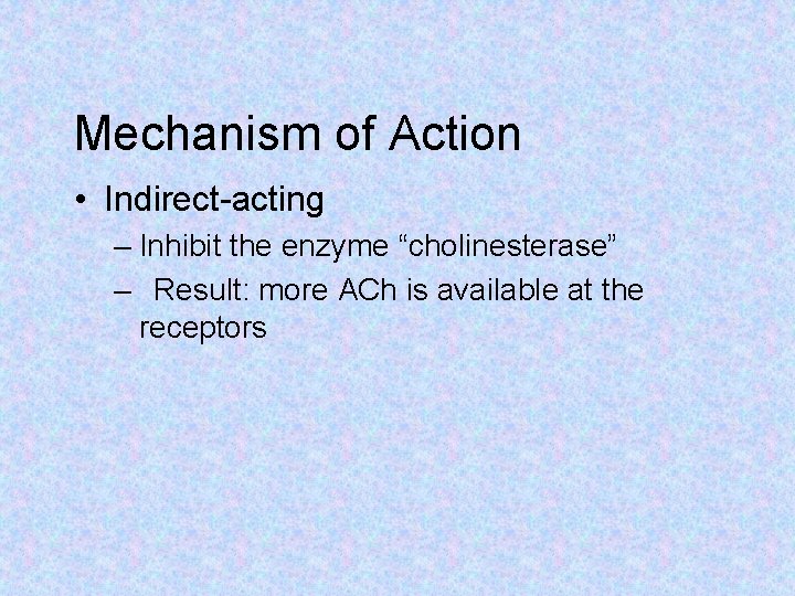 Mechanism of Action • Indirect-acting – Inhibit the enzyme “cholinesterase” – Result: more ACh