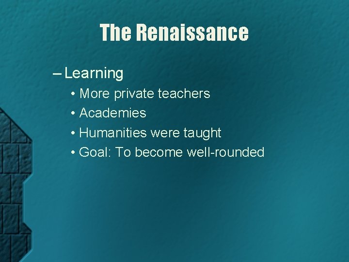 The Renaissance – Learning • More private teachers • Academies • Humanities were taught