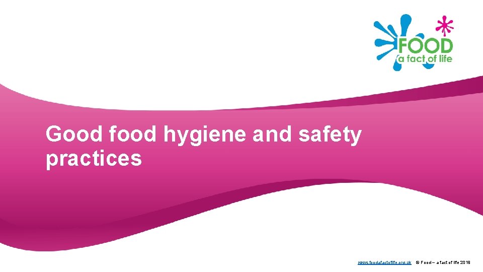 Good food hygiene and safety practices www. foodafactoflife. org. uk © Food – a
