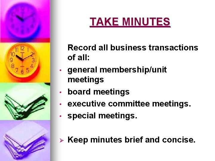 TAKE MINUTES • Record all business transactions of all: general membership/unit meetings board meetings