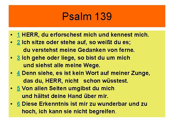 Psalm 139 • 1 HERR, du erforschest mich und kennest mich. • 2 Ich