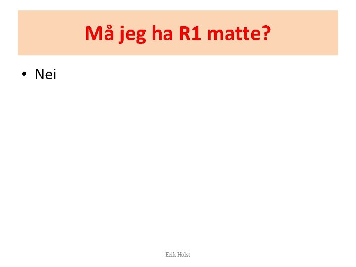 Må jeg ha R 1 matte? • Nei Erik Holst 