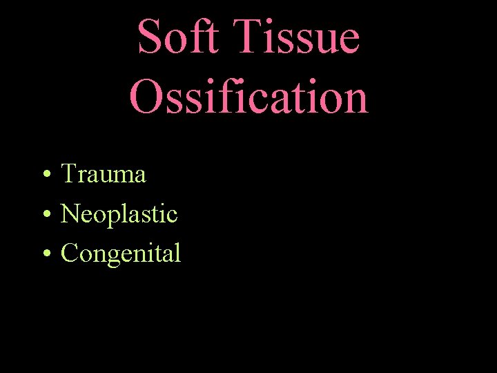 Soft Tissue Ossification • Trauma • Neoplastic • Congenital 