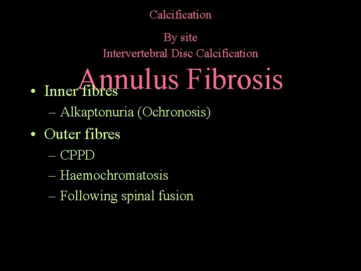 Calcification By site Intervertebral Disc Calcification Annulus Fibrosis • Inner fibres – Alkaptonuria (Ochronosis)