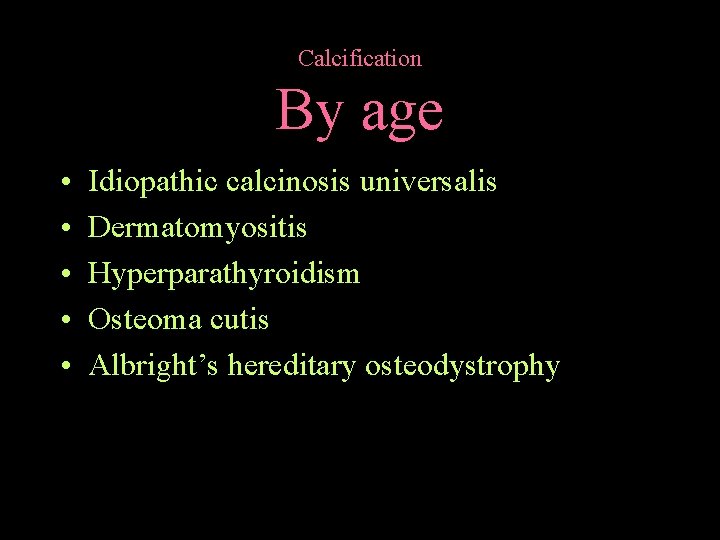 Calcification By age • • • Idiopathic calcinosis universalis Dermatomyositis Hyperparathyroidism Osteoma cutis Albright’s