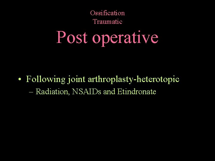 Ossification Traumatic Post operative • Following joint arthroplasty-heterotopic – Radiation, NSAIDs and Etindronate 