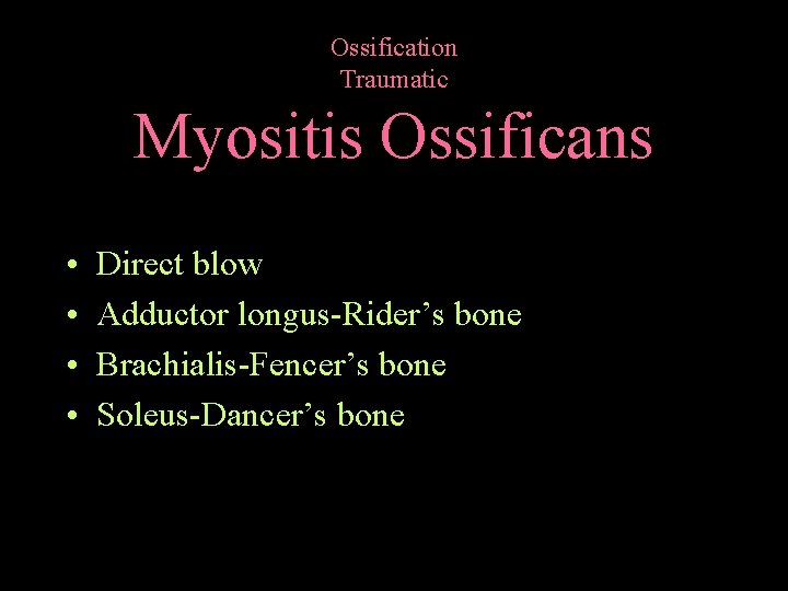 Ossification Traumatic Myositis Ossificans • • Direct blow Adductor longus-Rider’s bone Brachialis-Fencer’s bone Soleus-Dancer’s