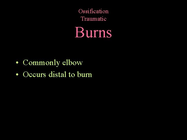 Ossification Traumatic Burns • Commonly elbow • Occurs distal to burn 