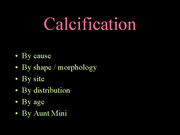 Calcification • • • By cause By shape / morphology By site By distribution