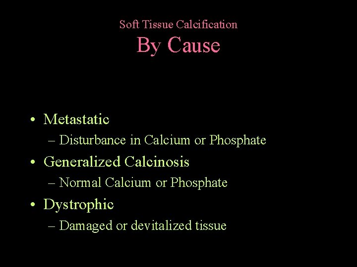 Soft Tissue Calcification By Cause • Metastatic – Disturbance in Calcium or Phosphate •