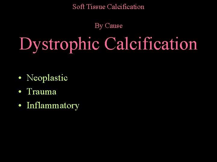 Soft Tissue Calcification By Cause Dystrophic Calcification • Neoplastic • Trauma • Inflammatory 
