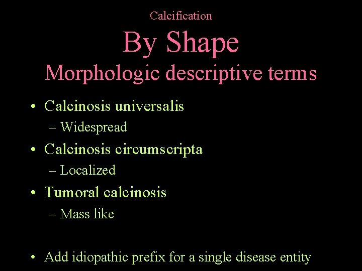 Calcification By Shape Morphologic descriptive terms • Calcinosis universalis – Widespread • Calcinosis circumscripta