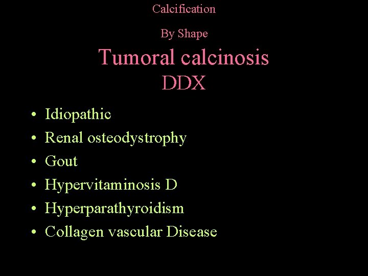 Calcification By Shape Tumoral calcinosis DDX • • • Idiopathic Renal osteodystrophy Gout Hypervitaminosis