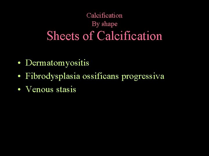 Calcification By shape Sheets of Calcification • Dermatomyositis • Fibrodysplasia ossificans progressiva • Venous