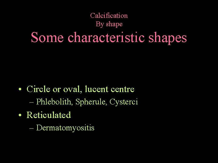 Calcification By shape Some characteristic shapes • Circle or oval, lucentre – Phlebolith, Spherule,