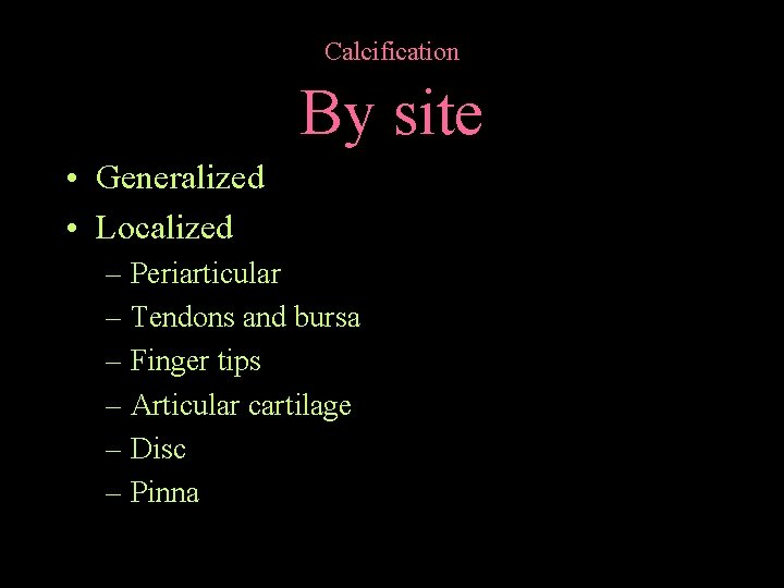Calcification By site • Generalized • Localized – Periarticular – Tendons and bursa –