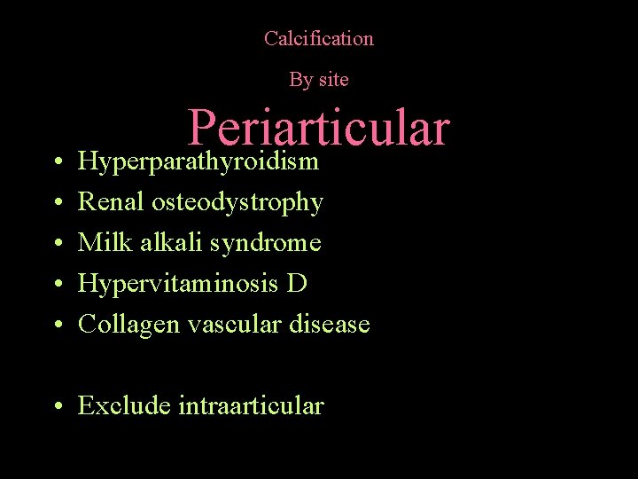 Calcification By site Periarticular • Hyperparathyroidism • • Renal osteodystrophy Milk alkali syndrome Hypervitaminosis