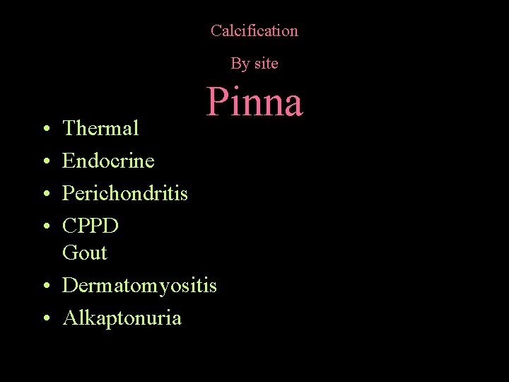 Calcification By site • • Pinna Thermal Endocrine Perichondritis CPPD Gout • Dermatomyositis •