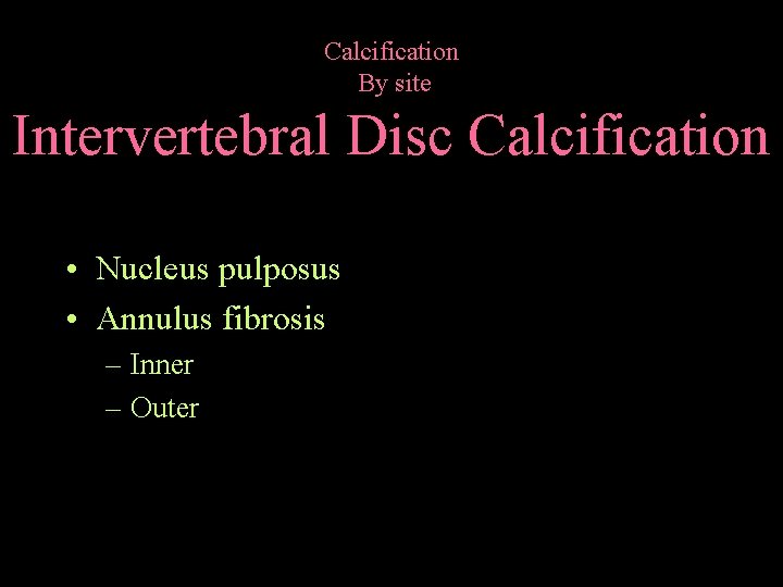 Calcification By site Intervertebral Disc Calcification • Nucleus pulposus • Annulus fibrosis – Inner