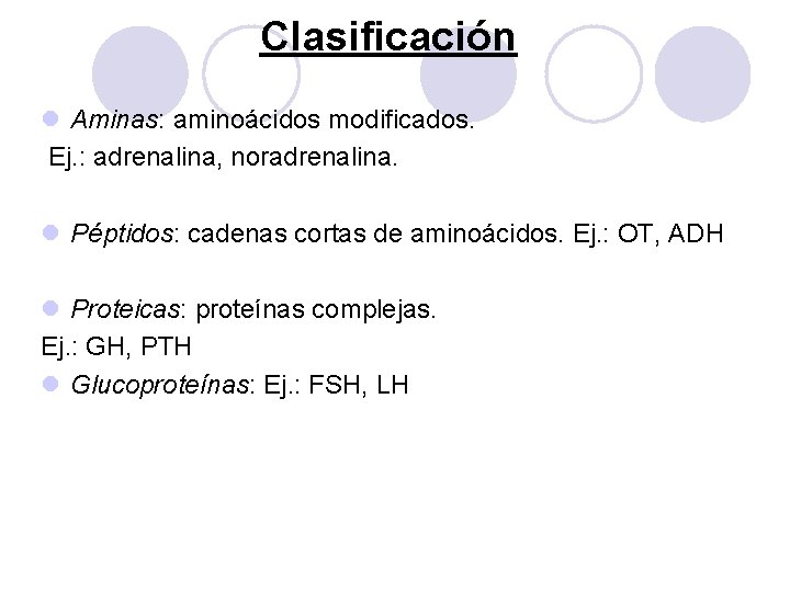 Clasificación l Aminas: aminoácidos modificados. Ej. : adrenalina, noradrenalina. l Péptidos: cadenas cortas de Clasificación l Aminas: aminoácidos modificados. Ej. : adrenalina, noradrenalina. l Péptidos: cadenas cortas de