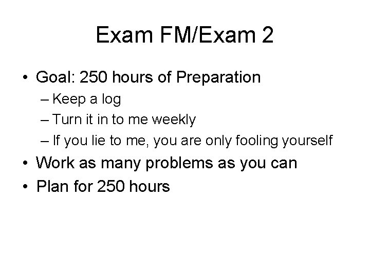 Exam FM/Exam 2 • Goal: 250 hours of Preparation – Keep a log –