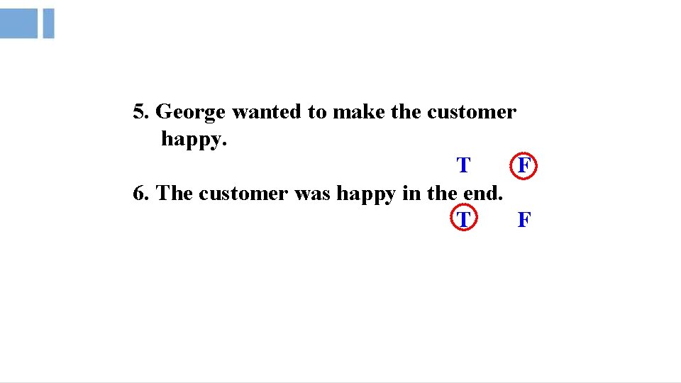 5. George wanted to make the customer happy. T F 6. The customer was