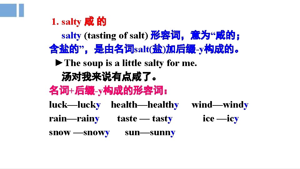 1. salty 咸 的 salty (tasting of salt) 形容词，意为“咸的； 含盐的”，是由名词salt(盐)加后缀-y构成的。 ►The soup is a