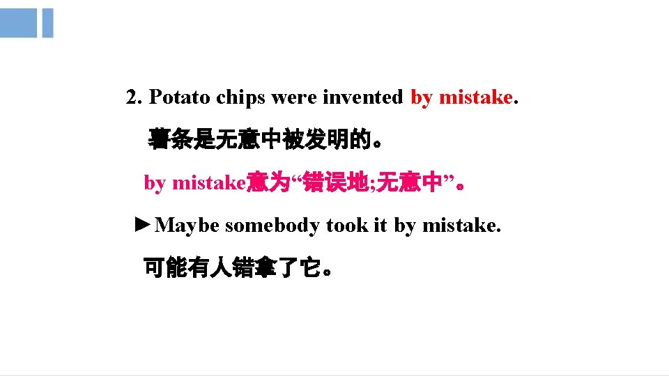 2. Potato chips were invented by mistake. 薯条是无意中被发明的。 by mistake意为“错误地; 无意中”。 ►Maybe somebody took