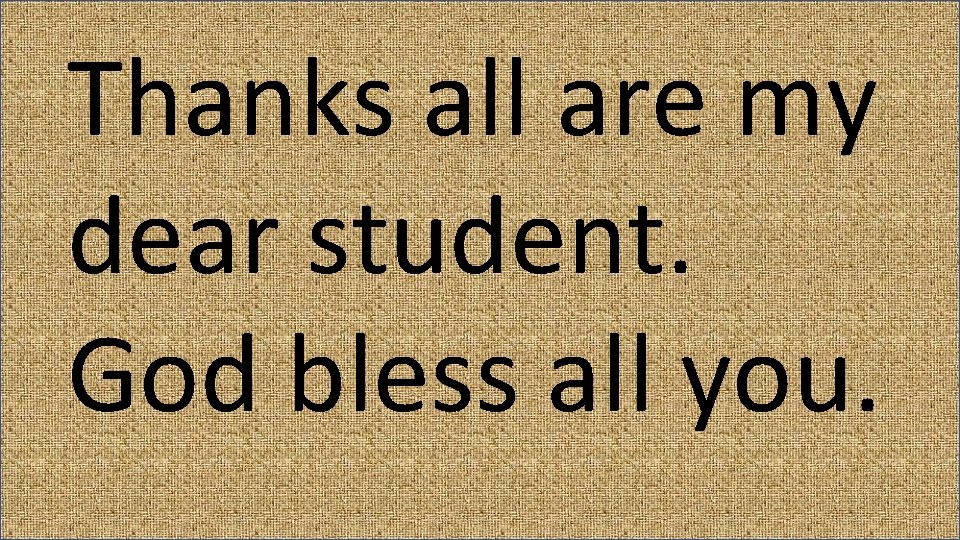 Thanks all are my dear student. God bless all you. 
