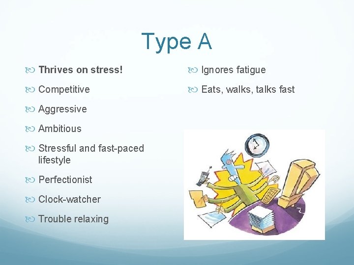 Type A Thrives on stress! Ignores fatigue Competitive Eats, walks, talks fast Aggressive Ambitious