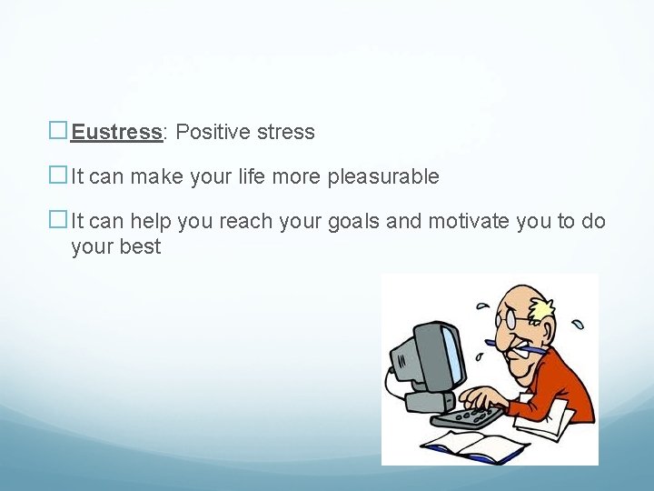 �Eustress: Positive stress �It can make your life more pleasurable �It can help you