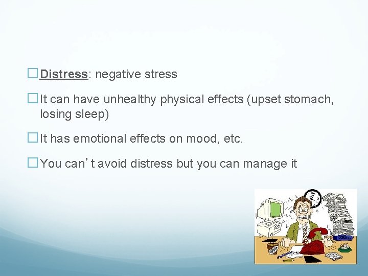 �Distress: negative stress �It can have unhealthy physical effects (upset stomach, losing sleep) �It