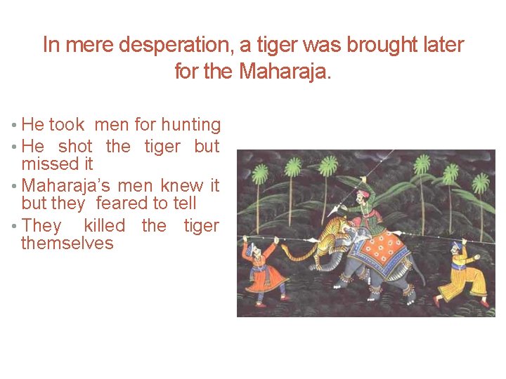 In mere desperation, a tiger was brought later for the Maharaja. • He took