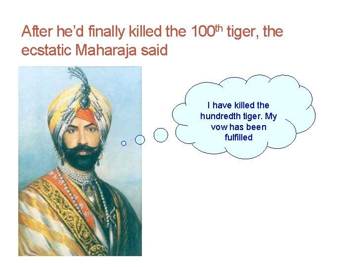 After he’d finally killed the 100 th tiger, the ecstatic Maharaja said I have