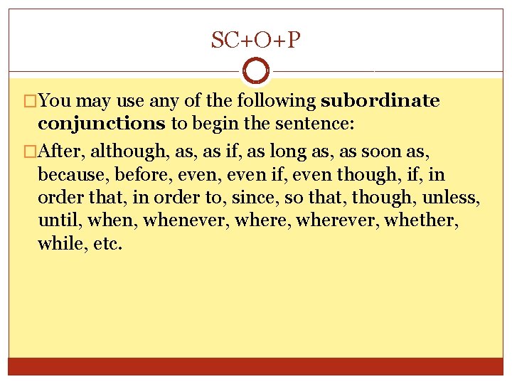 SC+O+P �You may use any of the following subordinate conjunctions to begin the sentence: