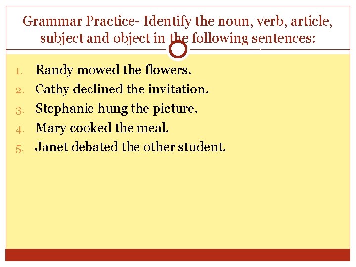 Grammar Practice- Identify the noun, verb, article, subject and object in the following sentences: