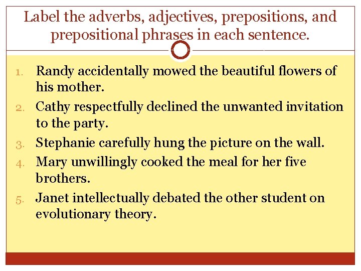 Label the adverbs, adjectives, prepositions, and prepositional phrases in each sentence. 1. 2. 3.