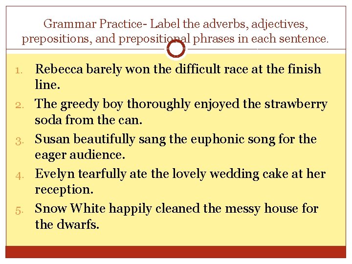 Grammar Practice- Label the adverbs, adjectives, prepositions, and prepositional phrases in each sentence. 1.