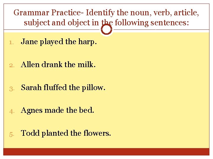 Grammar Practice- Identify the noun, verb, article, subject and object in the following sentences: