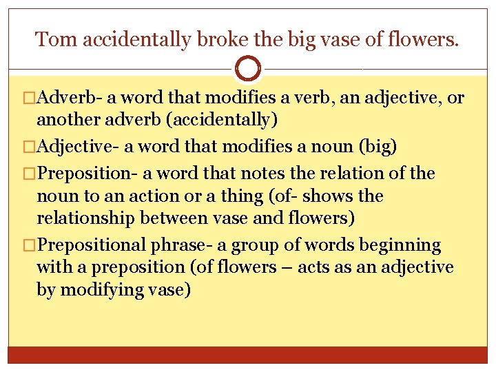 Tom accidentally broke the big vase of flowers. �Adverb- a word that modifies a