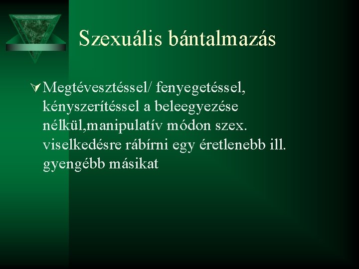 Szexuális bántalmazás Ú Megtévesztéssel/ fenyegetéssel, kényszerítéssel a beleegyezése nélkül, manipulatív módon szex. viselkedésre rábírni