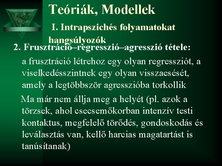 Teóriák, Modellek I. Intrapszichés folyamatokat hangsúlyozók 2. Frusztráció–regresszió–agresszió tétele: a frusztráció létrehoz egy olyan