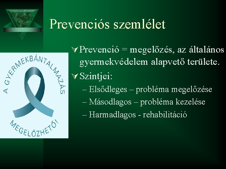 Prevenciós szemlélet Ú Prevenció = megelőzés, az általános gyermekvédelem alapvető területe. Ú Szintjei: –