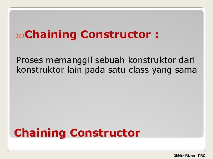  Chaining Constructor : Proses memanggil sebuah konstruktor dari konstruktor lain pada satu class
