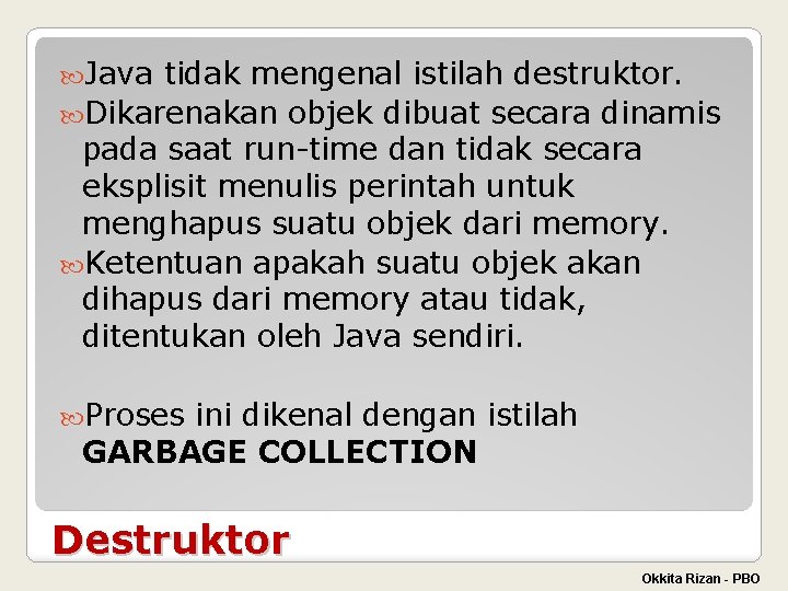  Java tidak mengenal istilah destruktor. Dikarenakan objek dibuat secara dinamis pada saat run-time