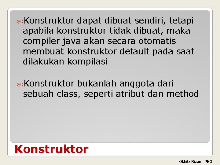  Konstruktor dapat dibuat sendiri, tetapi apabila konstruktor tidak dibuat, maka compiler java akan