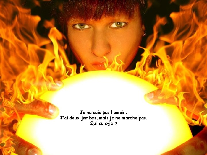 Je ne suis pas humain. J'ai deux jambes, mais je ne marche pas. Qui