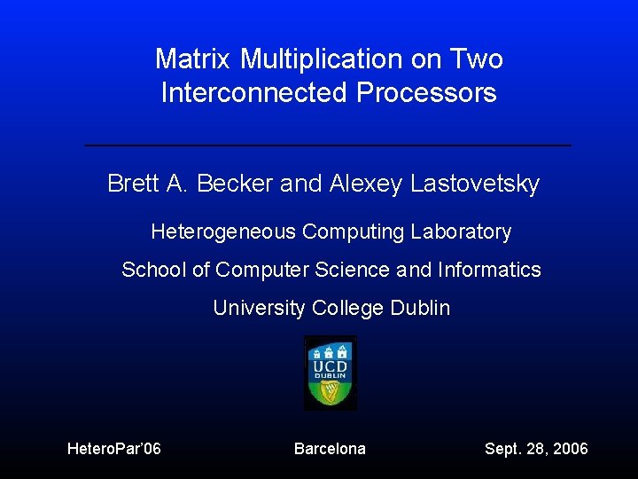 Matrix Multiplication on Two Interconnected Processors ____________________________ Brett A. Becker and Alexey Lastovetsky Heterogeneous
