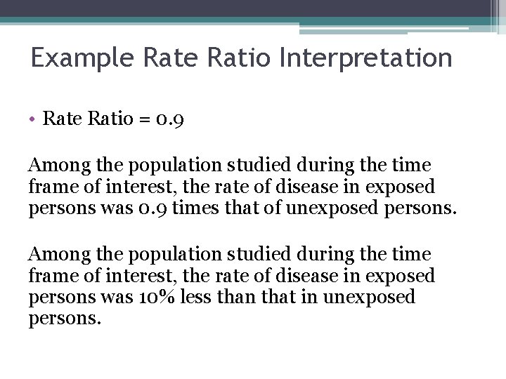 Example Ratio Interpretation • Rate Ratio = 0. 9 Among the population studied during